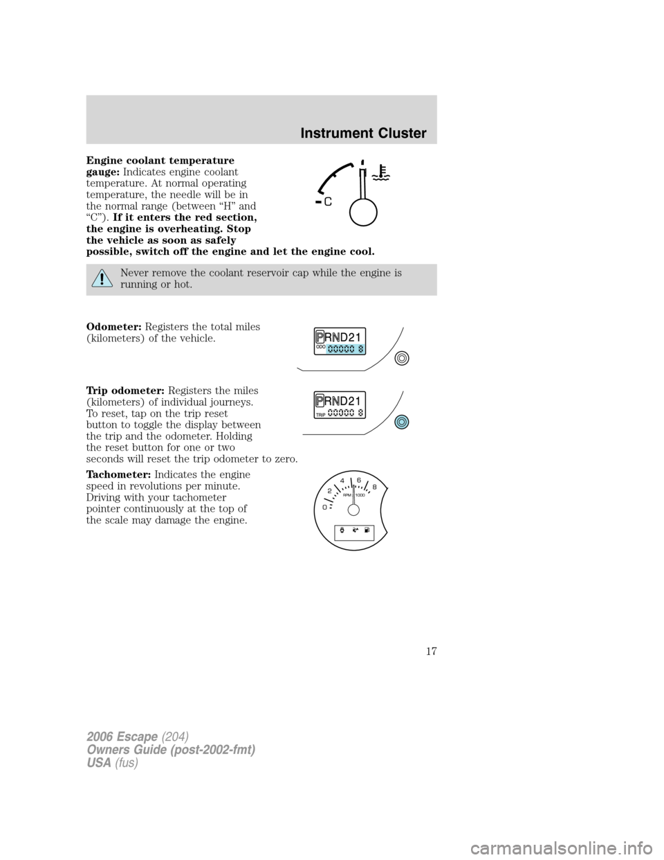 FORD ESCAPE 2006 1.G Owners Manual Engine coolant temperature
gauge:Indicates engine coolant
temperature. At normal operating
temperature, the needle will be in
the normal range (between “H” and
“C”).If it enters the red sectio FORD ESCAPE 2006 1.G Owners Manual Engine coolant temperature
gauge:Indicates engine coolant
temperature. At normal operating
temperature, the needle will be in
the normal range (between “H” and
“C”).If it enters the red sectio