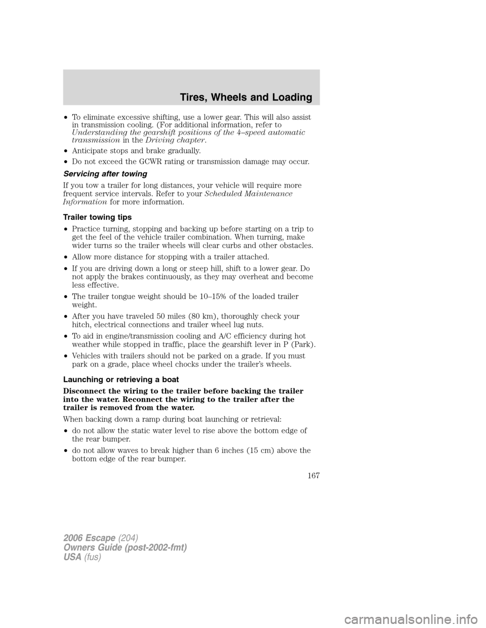 FORD ESCAPE 2006 1.G Owners Manual •To eliminate excessive shifting, use a lower gear. This will also assist
in transmission cooling. (For additional information, refer to
Understanding the gearshift positions of the 4–speed automa