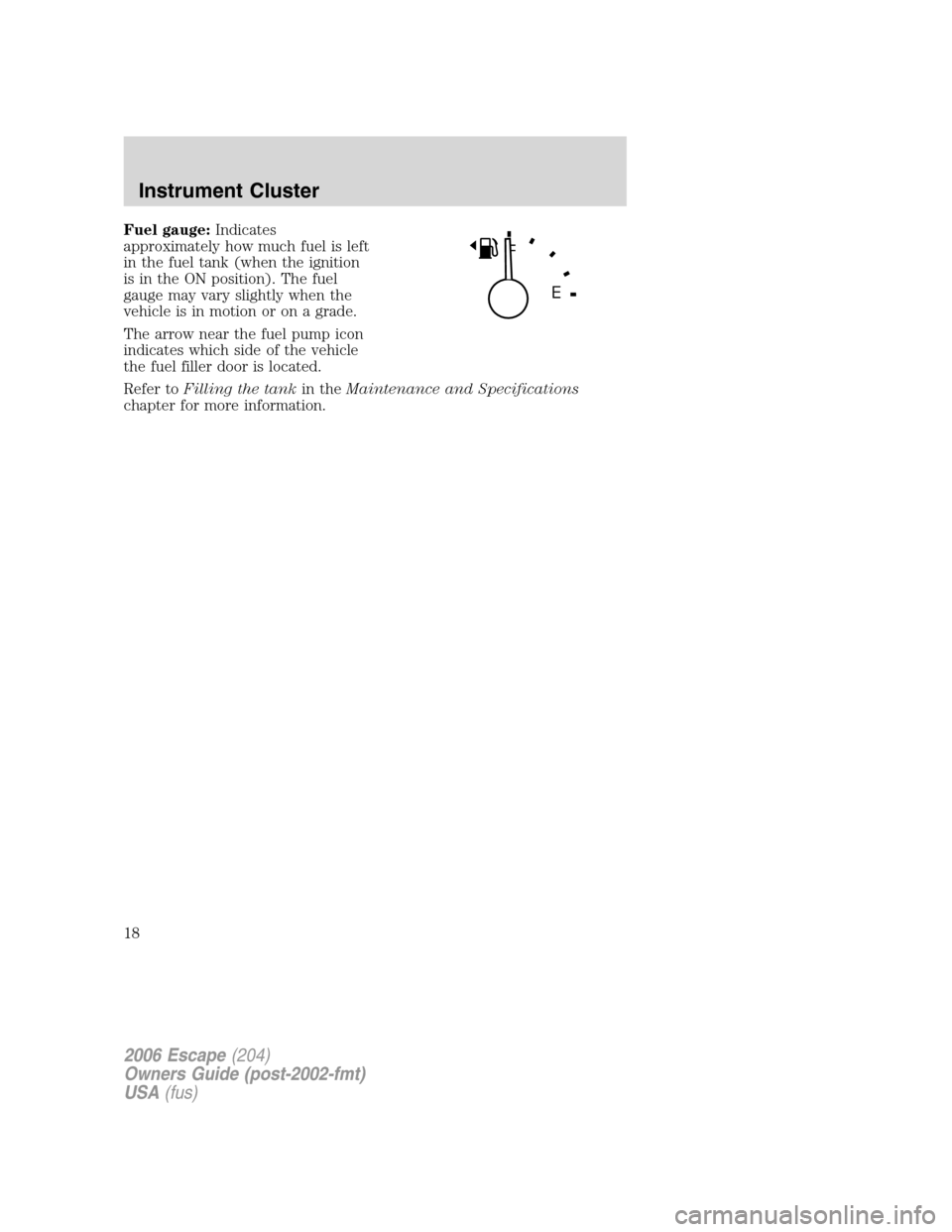 FORD ESCAPE 2006 1.G Owners Manual Fuel gauge:Indicates
approximately how much fuel is left
in the fuel tank (when the ignition
is in the ON position). The fuel
gauge may vary slightly when the
vehicle is in motion or on a grade.
The a FORD ESCAPE 2006 1.G Owners Manual Fuel gauge:Indicates
approximately how much fuel is left
in the fuel tank (when the ignition
is in the ON position). The fuel
gauge may vary slightly when the
vehicle is in motion or on a grade.
The a
