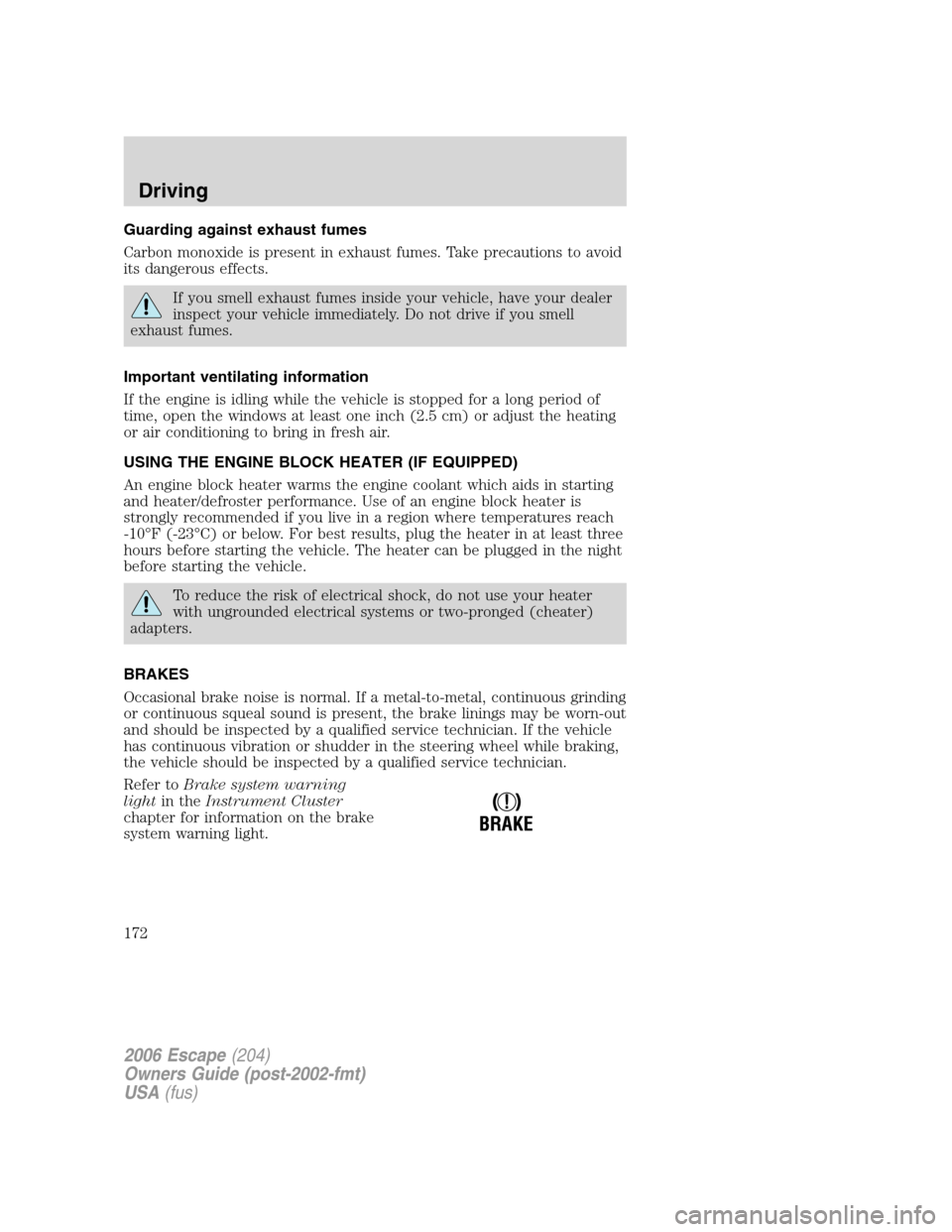FORD ESCAPE 2006 1.G Owners Manual Guarding against exhaust fumes
Carbon monoxide is present in exhaust fumes. Take precautions to avoid
its dangerous effects.
If you smell exhaust fumes inside your vehicle, have your dealer
inspect yo FORD ESCAPE 2006 1.G Owners Manual Guarding against exhaust fumes
Carbon monoxide is present in exhaust fumes. Take precautions to avoid
its dangerous effects.
If you smell exhaust fumes inside your vehicle, have your dealer
inspect yo