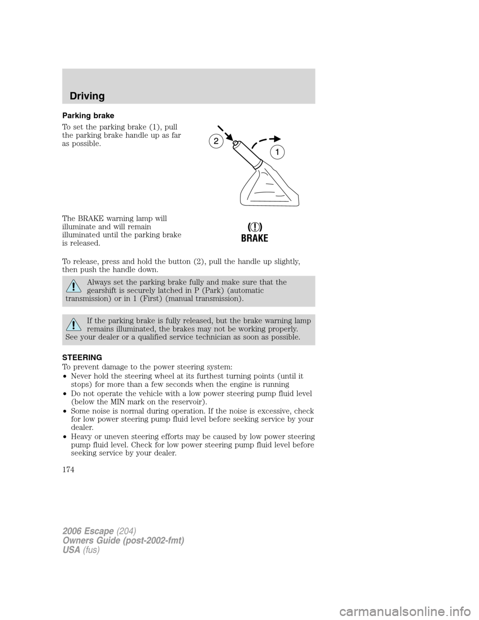 FORD ESCAPE 2006 1.G Owners Manual Parking brake
To set the parking brake (1), pull
the parking brake handle up as far
as possible.
The BRAKE warning lamp will
illuminate and will remain
illuminated until the parking brake
is released. FORD ESCAPE 2006 1.G Owners Manual Parking brake
To set the parking brake (1), pull
the parking brake handle up as far
as possible.
The BRAKE warning lamp will
illuminate and will remain
illuminated until the parking brake
is released.