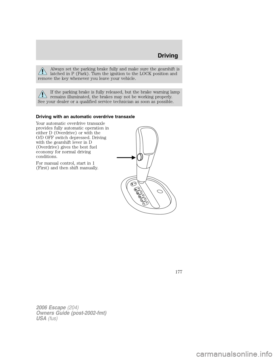 FORD ESCAPE 2006 1.G Owners Manual Always set the parking brake fully and make sure the gearshift is
latched in P (Park). Turn the ignition to the LOCK position and
remove the key whenever you leave your vehicle.
If the parking brake i FORD ESCAPE 2006 1.G Owners Manual Always set the parking brake fully and make sure the gearshift is
latched in P (Park). Turn the ignition to the LOCK position and
remove the key whenever you leave your vehicle.
If the parking brake i