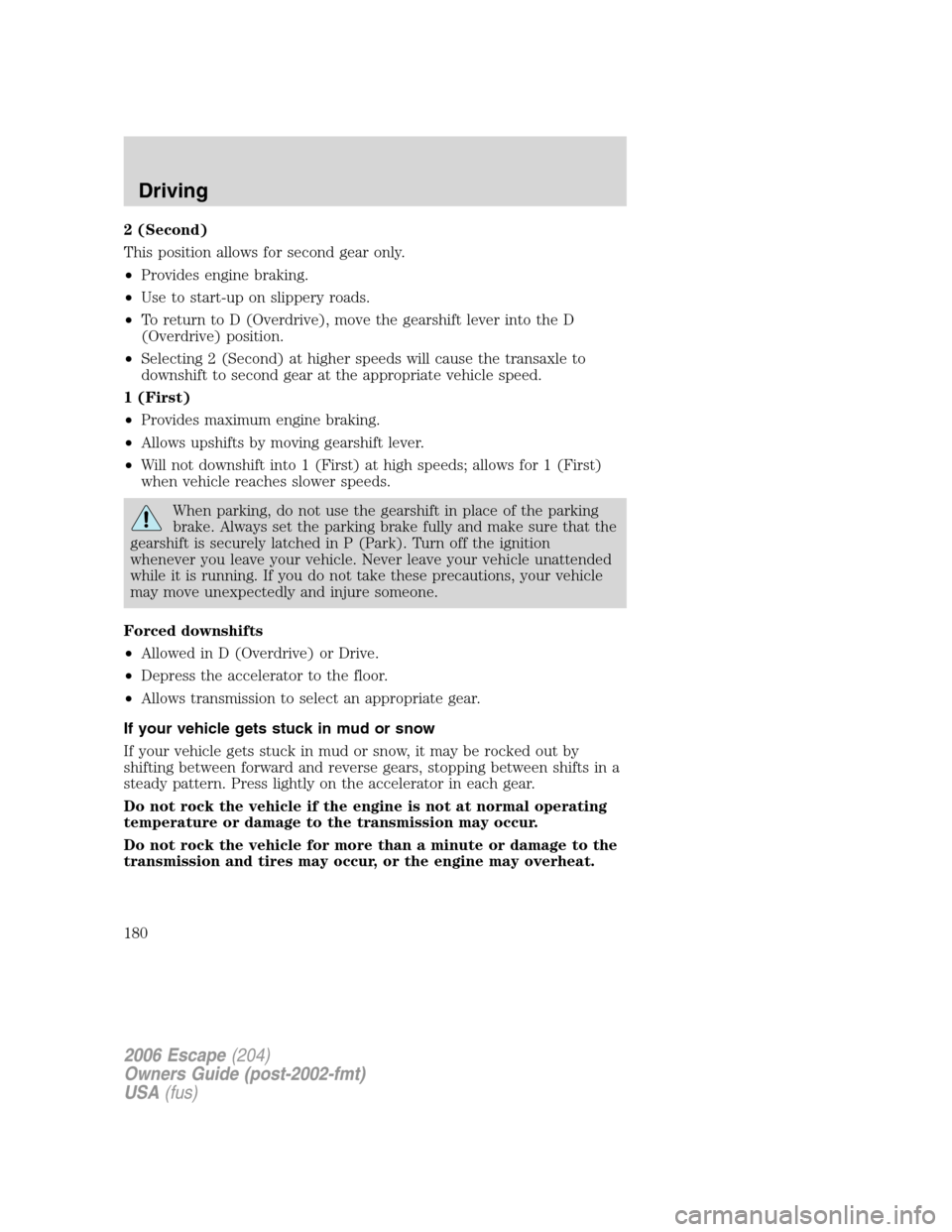 FORD ESCAPE 2006 1.G Owners Manual 2 (Second)
This position allows for second gear only.
•Provides engine braking.
•Use to start-up on slippery roads.
•To return to D (Overdrive), move the gearshift lever into the D
(Overdrive) p FORD ESCAPE 2006 1.G Owners Manual 2 (Second)
This position allows for second gear only.
•Provides engine braking.
•Use to start-up on slippery roads.
•To return to D (Overdrive), move the gearshift lever into the D
(Overdrive) p