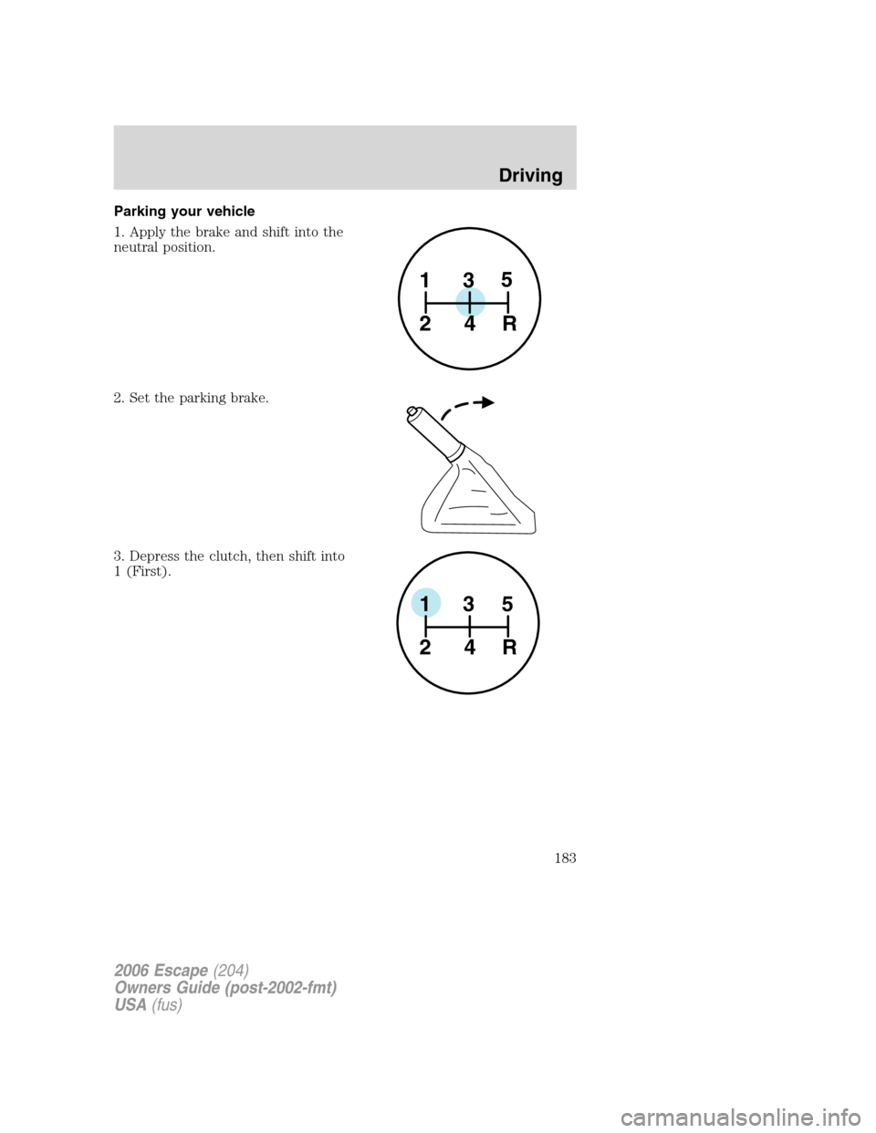 FORD ESCAPE 2006 1.G Owners Manual Parking your vehicle
1. Apply the brake and shift into the
neutral position.
2. Set the parking brake.
3. Depress the clutch, then shift into
1 (First).
1
24R35
1
24R35
2006 Escape(204)
Owners Guide ( FORD ESCAPE 2006 1.G Owners Manual Parking your vehicle
1. Apply the brake and shift into the
neutral position.
2. Set the parking brake.
3. Depress the clutch, then shift into
1 (First).
1
24R35
1
24R35
2006 Escape(204)
Owners Guide (