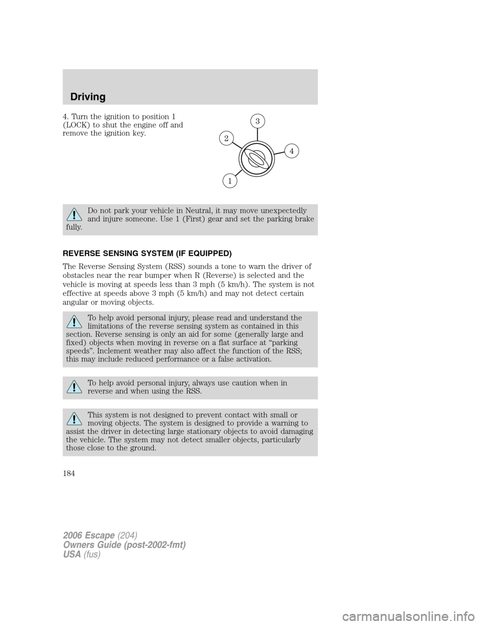 FORD ESCAPE 2006 1.G Owners Manual 4. Turn the ignition to position 1
(LOCK) to shut the engine off and
remove the ignition key.
Do not park your vehicle in Neutral, it may move unexpectedly
and injure someone. Use 1 (First) gear and s FORD ESCAPE 2006 1.G Owners Manual 4. Turn the ignition to position 1
(LOCK) to shut the engine off and
remove the ignition key.
Do not park your vehicle in Neutral, it may move unexpectedly
and injure someone. Use 1 (First) gear and s