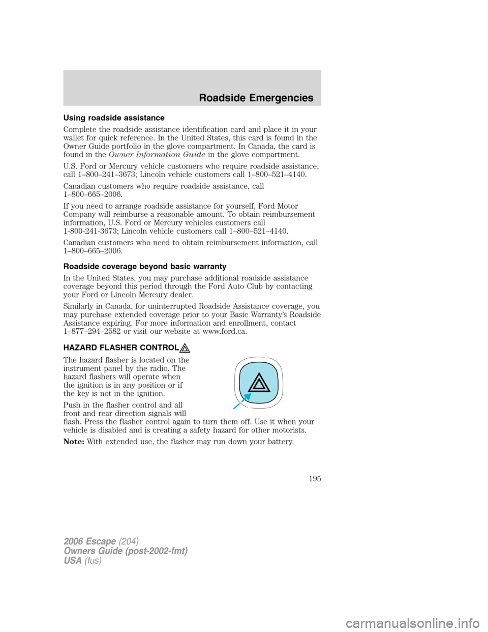 FORD ESCAPE 2006 1.G Owners Manual Using roadside assistance
Complete the roadside assistance identification card and place it in your
wallet for quick reference. In the United States, this card is found in the
Owner Guide portfolio in FORD ESCAPE 2006 1.G Owners Manual Using roadside assistance
Complete the roadside assistance identification card and place it in your
wallet for quick reference. In the United States, this card is found in the
Owner Guide portfolio in