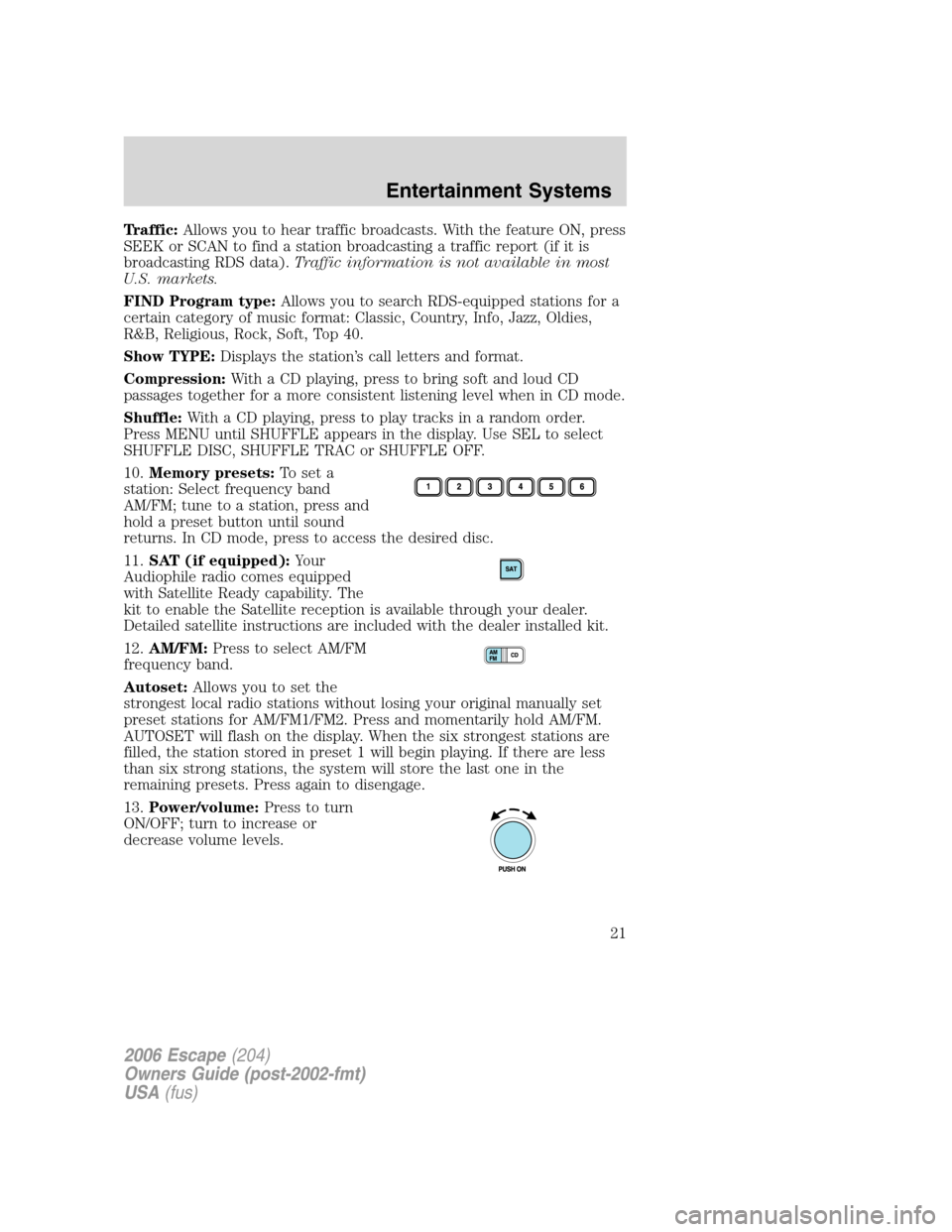 FORD ESCAPE 2006 1.G Owners Manual Traffic:Allows you to hear traffic broadcasts. With the feature ON, press
SEEK or SCAN to find a station broadcasting a traffic report (if it is
broadcasting RDS data).Traffic information is not avail FORD ESCAPE 2006 1.G Owners Manual Traffic:Allows you to hear traffic broadcasts. With the feature ON, press
SEEK or SCAN to find a station broadcasting a traffic report (if it is
broadcasting RDS data).Traffic information is not avail
