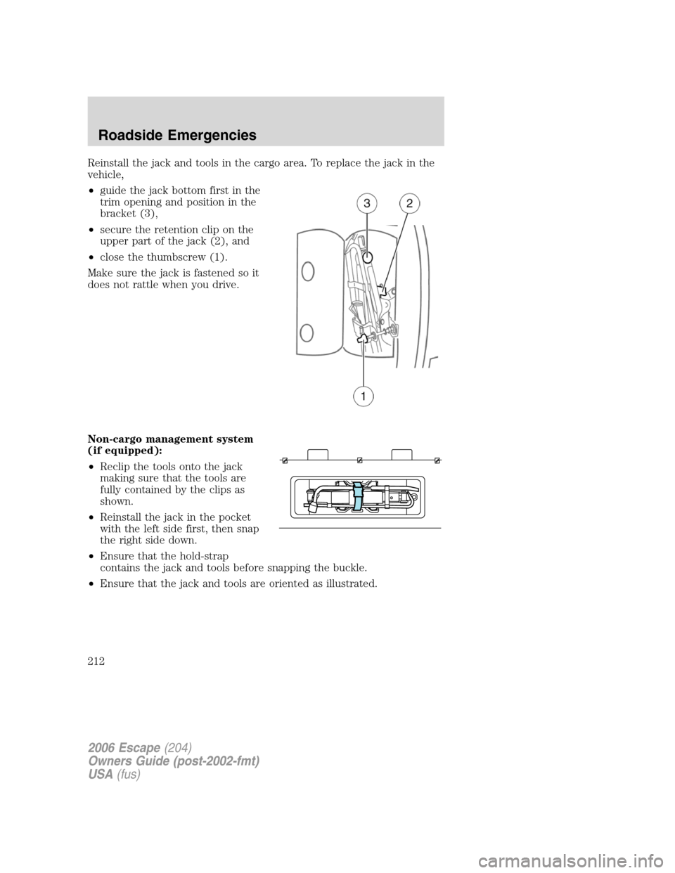 FORD ESCAPE 2006 1.G Owners Manual Reinstall the jack and tools in the cargo area. To replace the jack in the
vehicle,
•guide the jack bottom first in the
trim opening and position in the
bracket (3),
•secure the retention clip on FORD ESCAPE 2006 1.G Owners Manual Reinstall the jack and tools in the cargo area. To replace the jack in the
vehicle,
•guide the jack bottom first in the
trim opening and position in the
bracket (3),
•secure the retention clip on