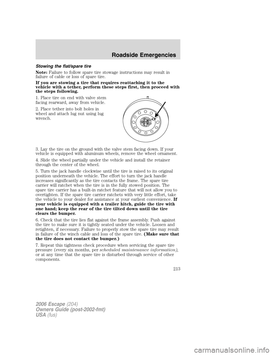 FORD ESCAPE 2006 1.G Owners Manual Stowing the flat/spare tire
Note:Failure to follow spare tire stowage instructions may result in
failure of cable or loss of spare tire.
If you are stowing a tire that requires reattaching it to the
v FORD ESCAPE 2006 1.G Owners Manual Stowing the flat/spare tire
Note:Failure to follow spare tire stowage instructions may result in
failure of cable or loss of spare tire.
If you are stowing a tire that requires reattaching it to the
v