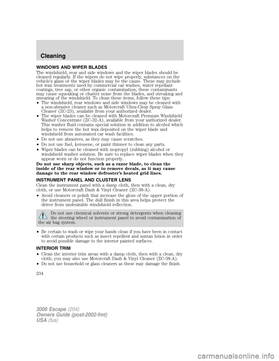 FORD ESCAPE 2006 1.G Owners Manual
WINDOWS AND WIPER BLADES
The windshield, rear and side windows and the wiper blades should be
cleaned regularly. If the wipers do not wipe properly, substances on the
vehicle’s glass or the wiper b FORD ESCAPE 2006 1.G Owners Manual
WINDOWS AND WIPER BLADES
The windshield, rear and side windows and the wiper blades should be
cleaned regularly. If the wipers do not wipe properly, substances on the
vehicle’s glass or the wiper b