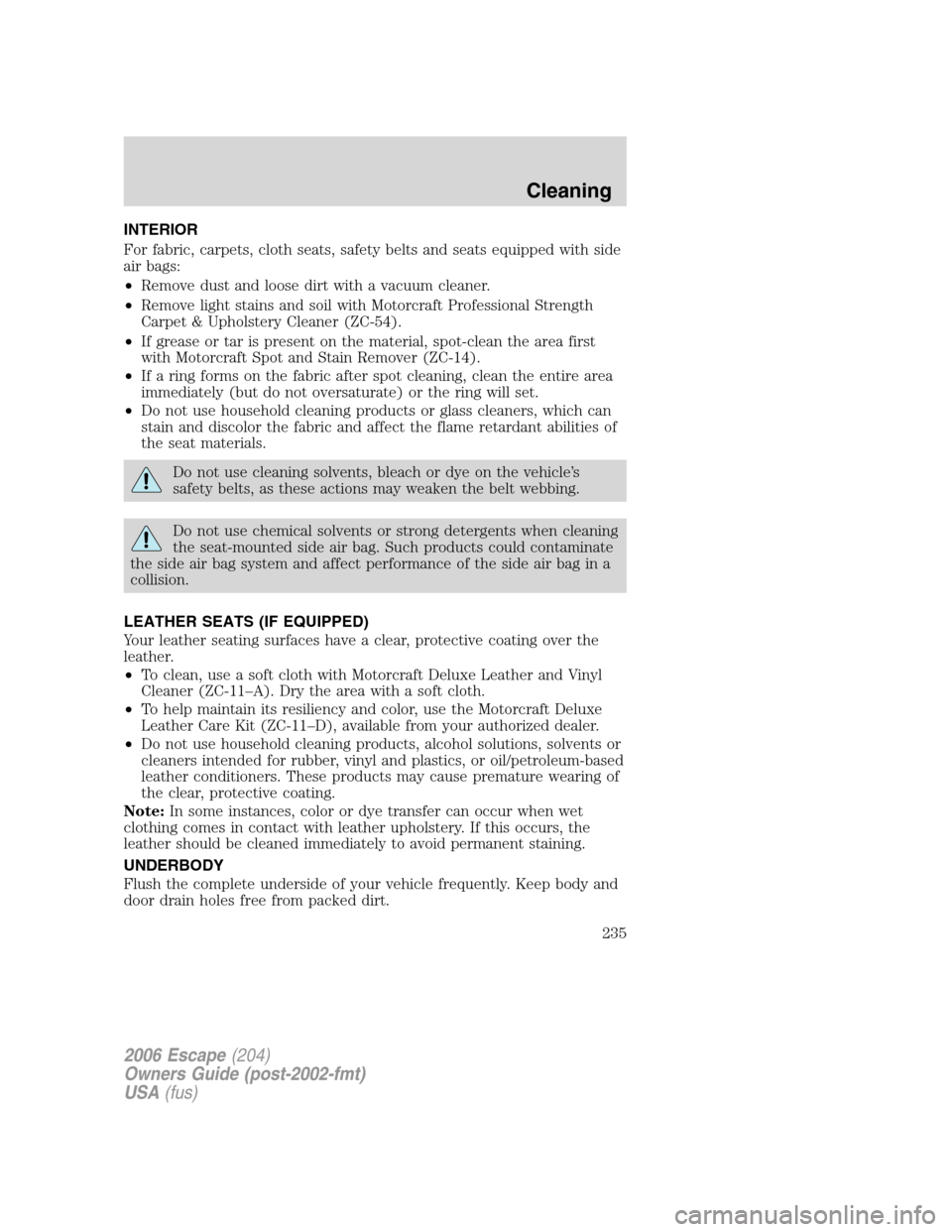 FORD ESCAPE 2006 1.G Owners Manual INTERIOR
For fabric, carpets, cloth seats, safety belts and seats equipped with side
air bags:
•Remove dust and loose dirt with a vacuum cleaner.
•Remove light stains and soil with Motorcraft Prof