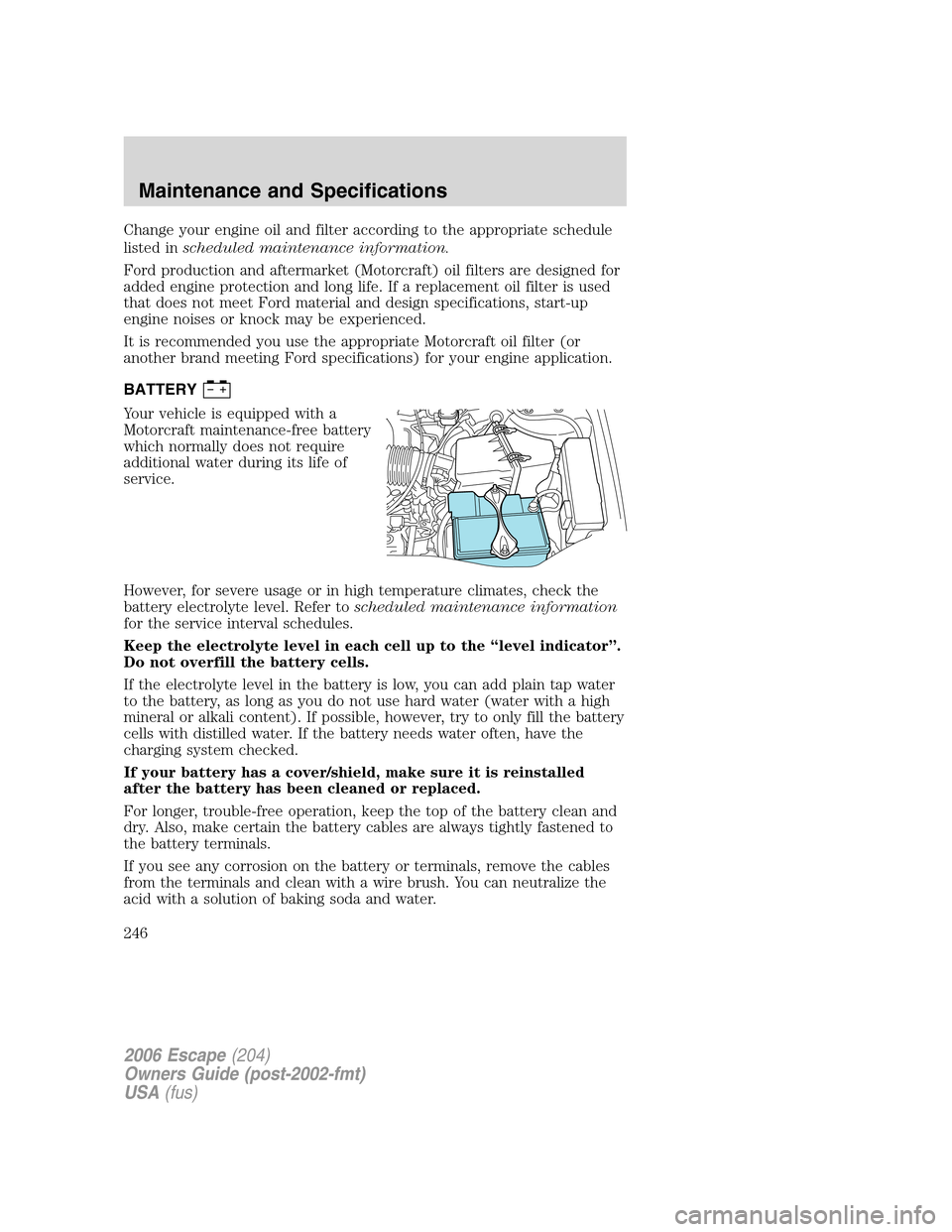 FORD ESCAPE 2006 1.G User Guide Change your engine oil and filter according to the appropriate schedule
listed inscheduled maintenance information.
Ford production and aftermarket (Motorcraft) oil filters are designed for
added engi FORD ESCAPE 2006 1.G User Guide Change your engine oil and filter according to the appropriate schedule
listed inscheduled maintenance information.
Ford production and aftermarket (Motorcraft) oil filters are designed for
added engi
