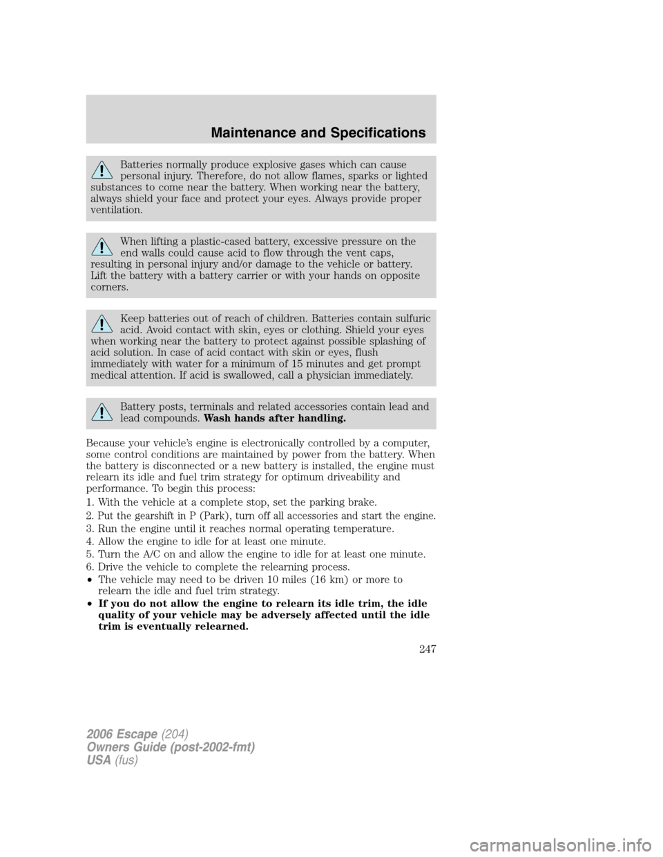 FORD ESCAPE 2006 1.G Repair Manual Batteries normally produce explosive gases which can cause
personal injury. Therefore, do not allow flames, sparks or lighted
substances to come near the battery. When working near the battery,
always FORD ESCAPE 2006 1.G Repair Manual Batteries normally produce explosive gases which can cause
personal injury. Therefore, do not allow flames, sparks or lighted
substances to come near the battery. When working near the battery,
always