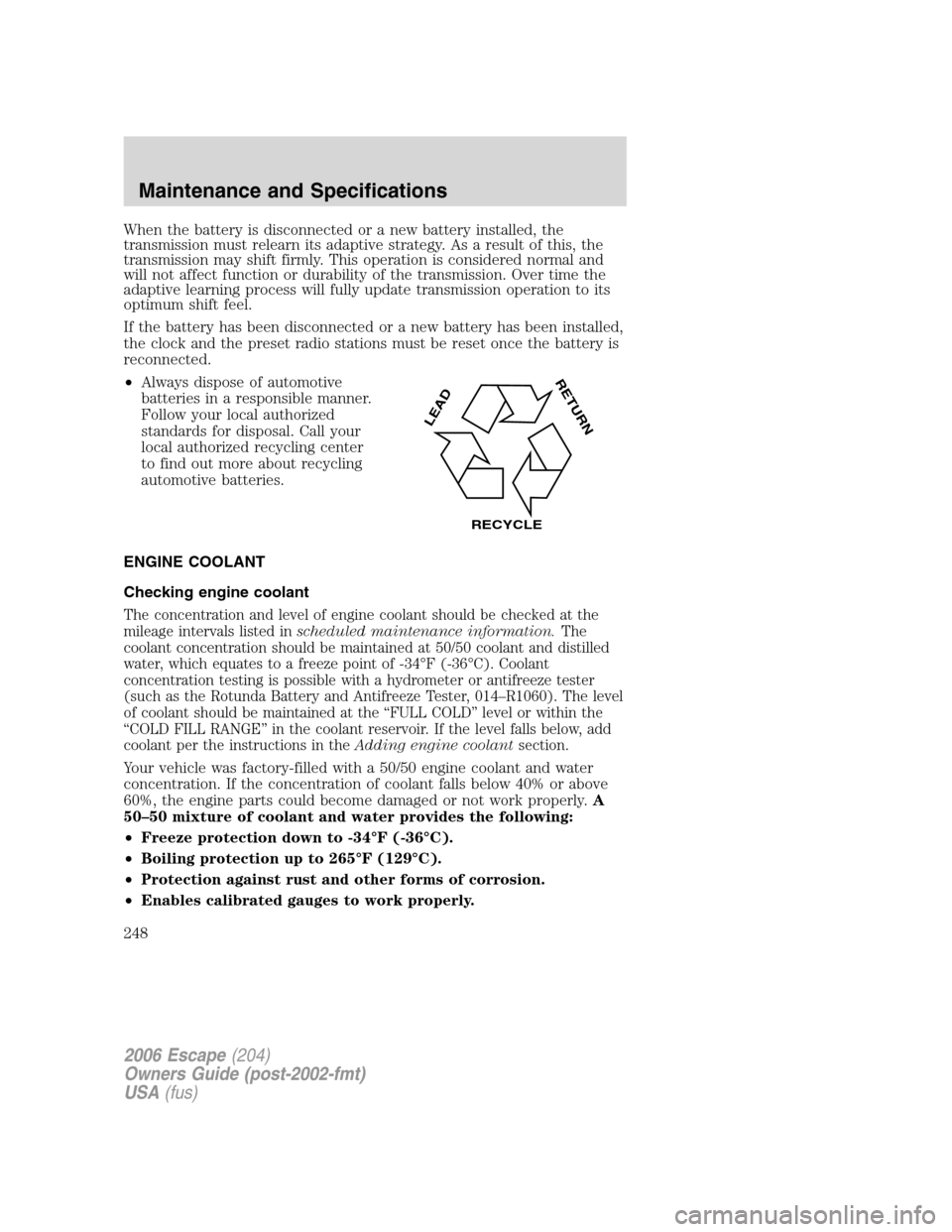 FORD ESCAPE 2006 1.G Owners Manual When the battery is disconnected or a new battery installed, the
transmission must relearn its adaptive strategy. As a result of this, the
transmission may shift firmly. This operation is considered n FORD ESCAPE 2006 1.G Owners Manual When the battery is disconnected or a new battery installed, the
transmission must relearn its adaptive strategy. As a result of this, the
transmission may shift firmly. This operation is considered n