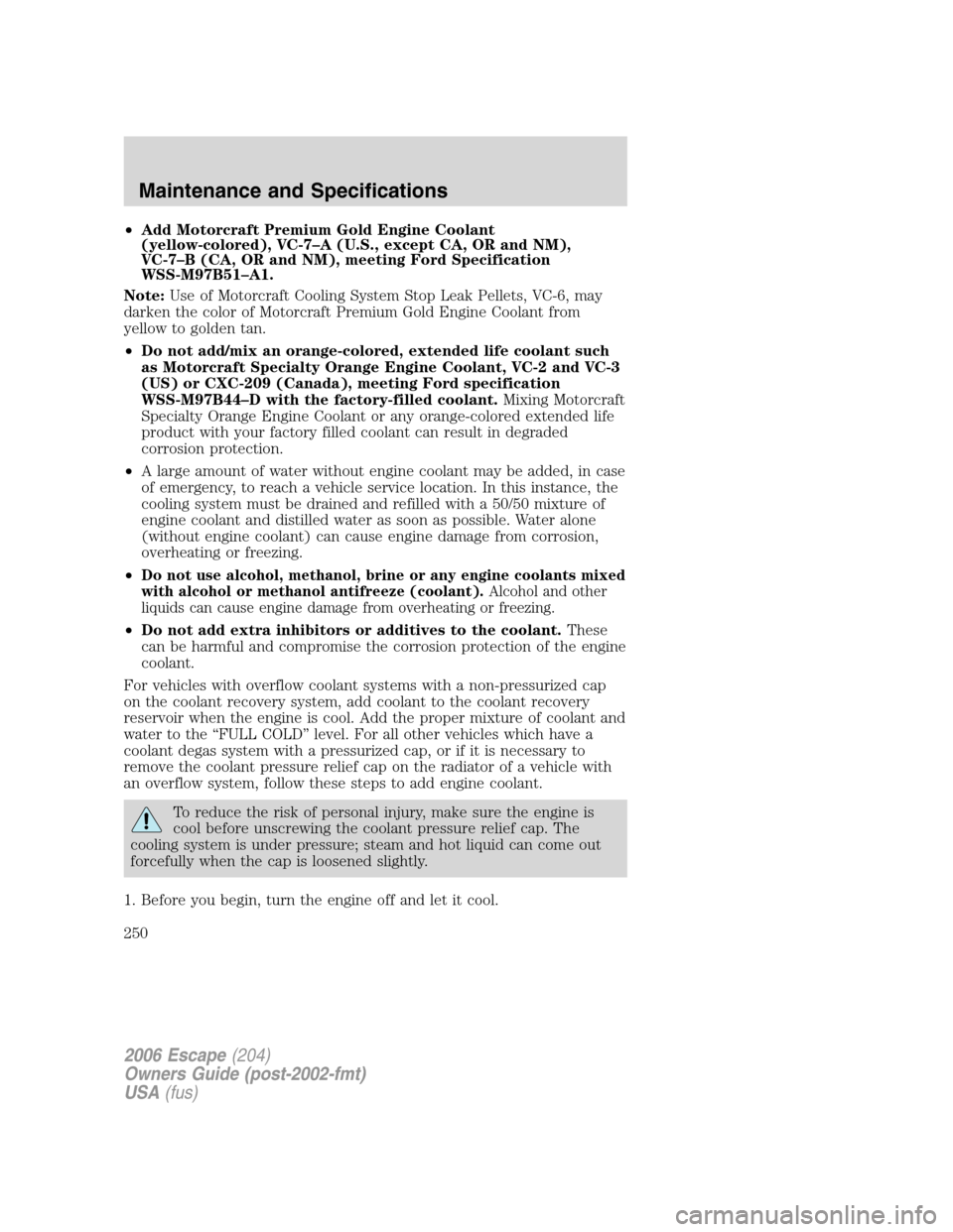 FORD ESCAPE 2006 1.G User Guide •Add Motorcraft Premium Gold Engine Coolant
(yellow-colored), VC-7–A (U.S., except CA, OR and NM),
VC-7–B (CA, OR and NM), meeting Ford Specification
WSS-M97B51–A1.
Note:Use of Motorcraft Cool FORD ESCAPE 2006 1.G User Guide •Add Motorcraft Premium Gold Engine Coolant
(yellow-colored), VC-7–A (U.S., except CA, OR and NM),
VC-7–B (CA, OR and NM), meeting Ford Specification
WSS-M97B51–A1.
Note:Use of Motorcraft Cool