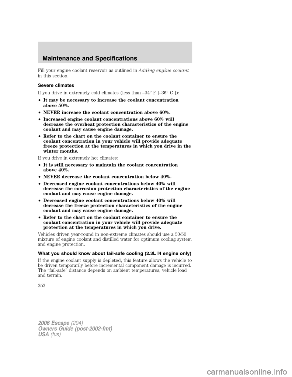 FORD ESCAPE 2006 1.G User Guide Fill your engine coolant reservoir as outlined inAdding engine coolant
in this section.
Severe climates
If you drive in extremely cold climates (less than –34° F [–36° C ]):
•It may be necessa
