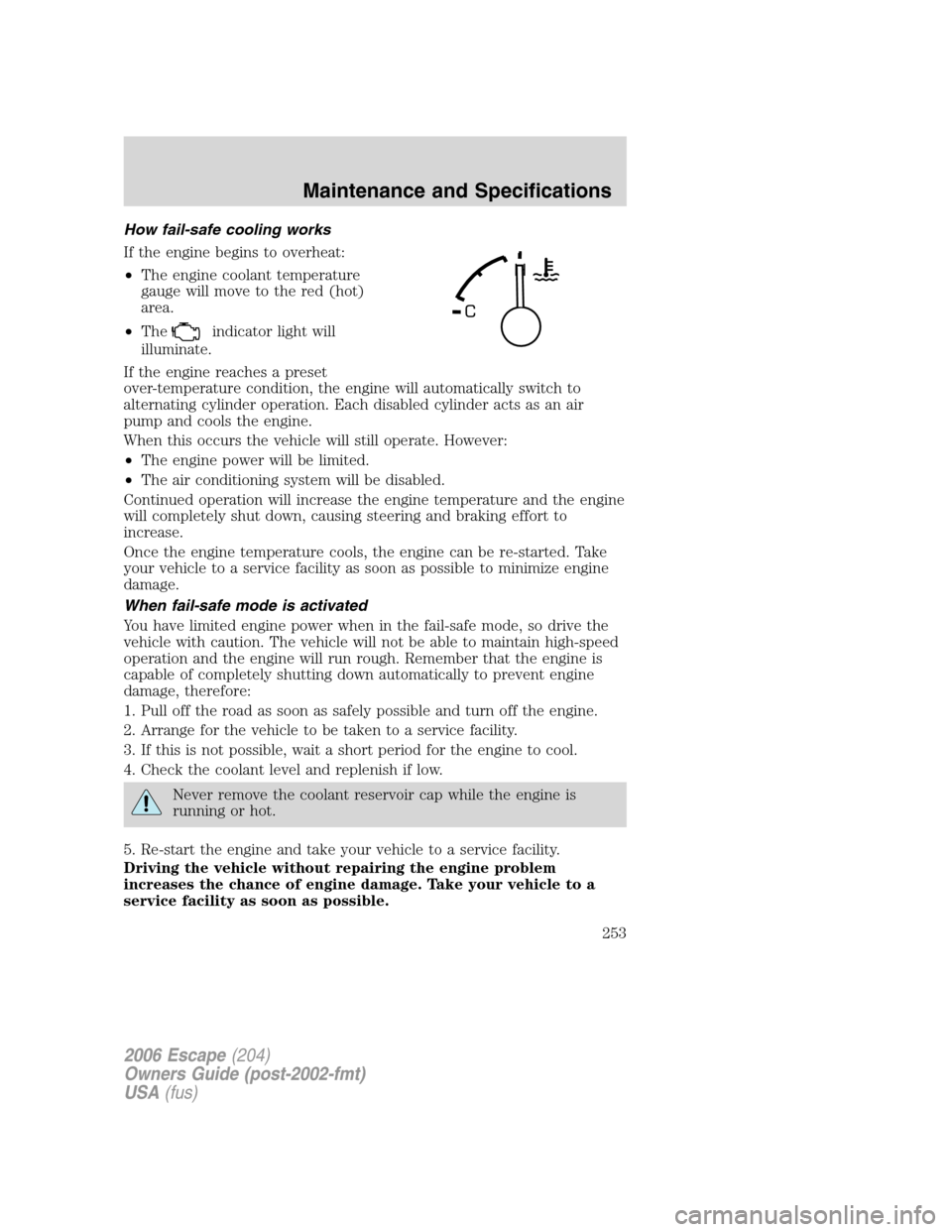 FORD ESCAPE 2006 1.G Owners Manual How fail-safe cooling works
If the engine begins to overheat:
•The engine coolant temperature
gauge will move to the red (hot)
area.
•The
indicator light will
illuminate.
If the engine reaches a p FORD ESCAPE 2006 1.G Owners Manual How fail-safe cooling works
If the engine begins to overheat:
•The engine coolant temperature
gauge will move to the red (hot)
area.
•The
indicator light will
illuminate.
If the engine reaches a p