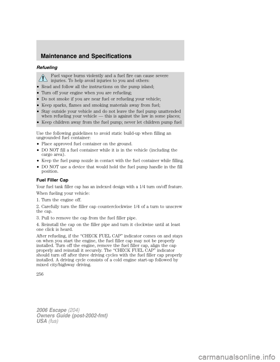 FORD ESCAPE 2006 1.G Repair Manual Refueling
Fuel vapor burns violently and a fuel fire can cause severe
injuries. To help avoid injuries to you and others:
•Read and follow all the instructions on the pump island;
•Turn off your e FORD ESCAPE 2006 1.G Repair Manual Refueling
Fuel vapor burns violently and a fuel fire can cause severe
injuries. To help avoid injuries to you and others:
•Read and follow all the instructions on the pump island;
•Turn off your e