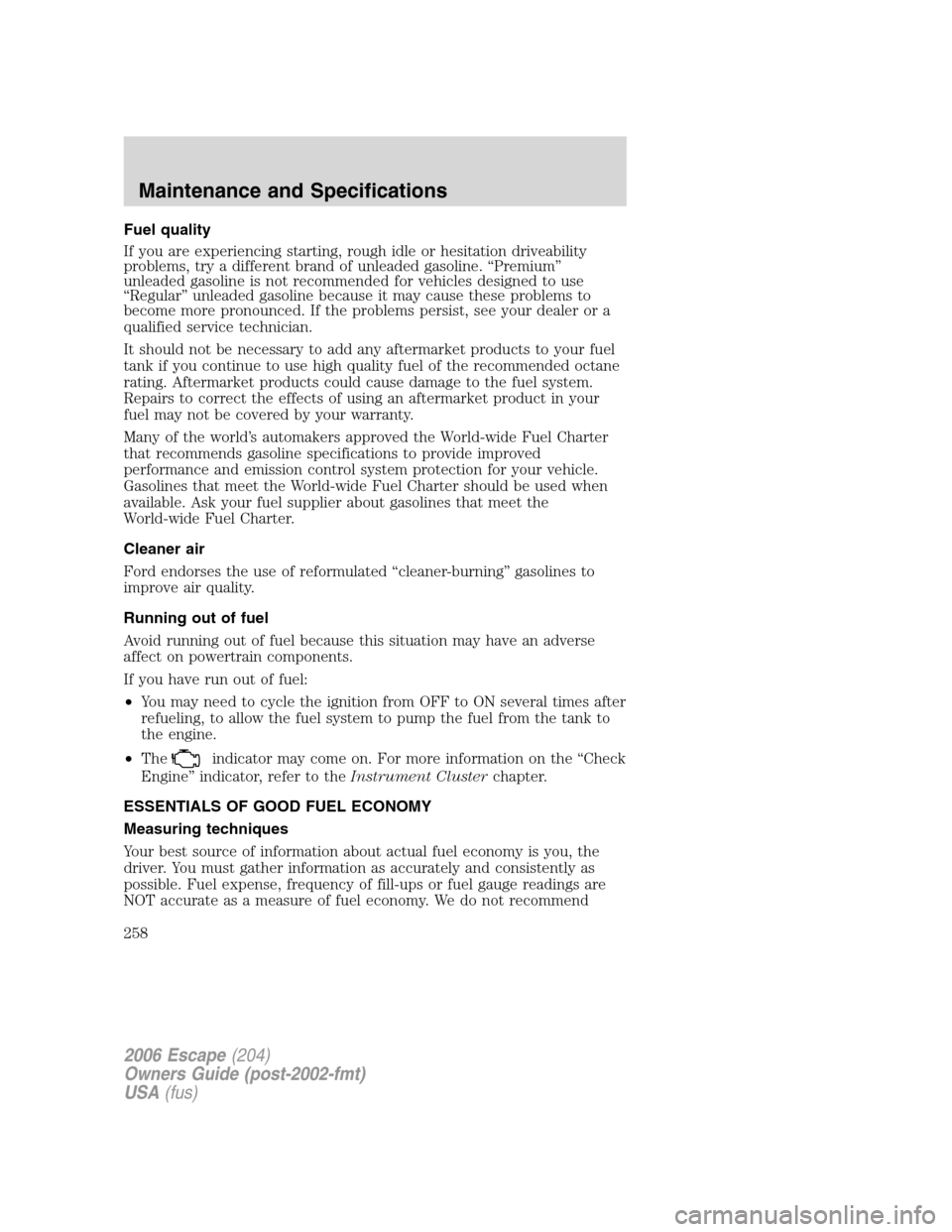 FORD ESCAPE 2006 1.G Manual PDF Fuel quality
If you are experiencing starting, rough idle or hesitation driveability
problems, try a different brand of unleaded gasoline. “Premium”
unleaded gasoline is not recommended for vehicl FORD ESCAPE 2006 1.G Manual PDF Fuel quality
If you are experiencing starting, rough idle or hesitation driveability
problems, try a different brand of unleaded gasoline. “Premium”
unleaded gasoline is not recommended for vehicl