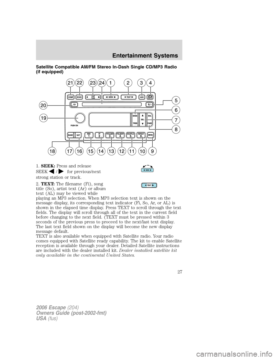FORD ESCAPE 2006 1.G Owners Manual Satellite Compatible AM/FM Stereo In-Dash Single CD/MP3 Radio
(if equipped)
1.SEEK:Press and release
SEEK
/for previous/next
strong station or track.
2.TEXT:The filename (Fi), song
title (So), artist FORD ESCAPE 2006 1.G Owners Manual Satellite Compatible AM/FM Stereo In-Dash Single CD/MP3 Radio
(if equipped)
1.SEEK:Press and release
SEEK
/for previous/next
strong station or track.
2.TEXT:The filename (Fi), song
title (So), artist
