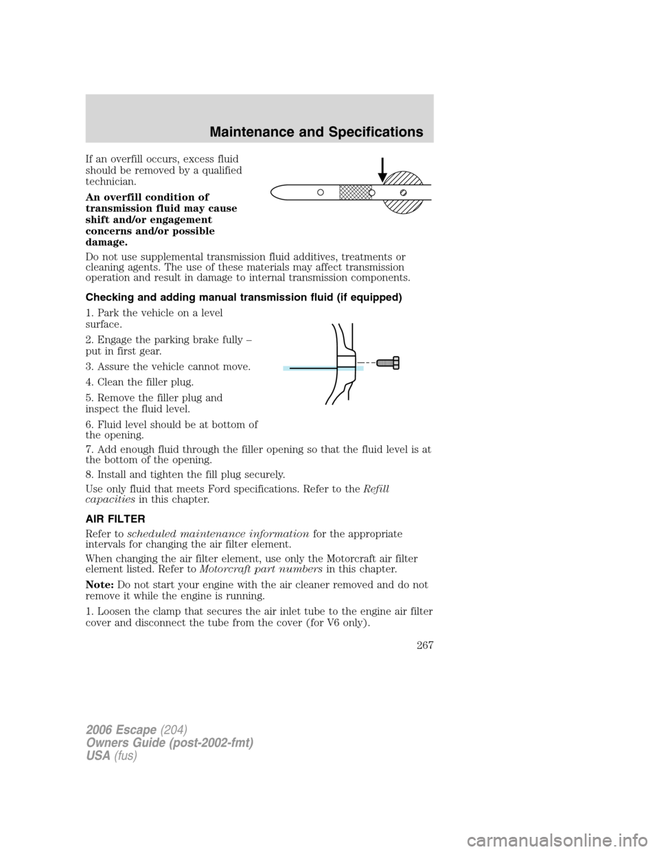 FORD ESCAPE 2006 1.G Owners Manual If an overfill occurs, excess fluid
should be removed by a qualified
technician.
An overfill condition of
transmission fluid may cause
shift and/or engagement
concerns and/or possible
damage.
Do not u FORD ESCAPE 2006 1.G Owners Manual If an overfill occurs, excess fluid
should be removed by a qualified
technician.
An overfill condition of
transmission fluid may cause
shift and/or engagement
concerns and/or possible
damage.
Do not u