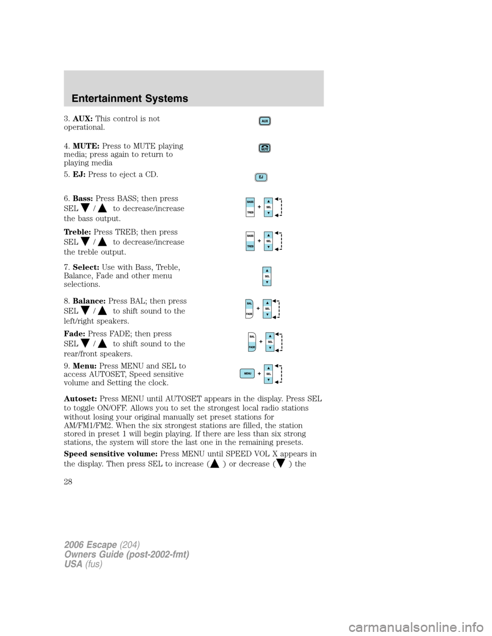 FORD ESCAPE 2006 1.G Owners Manual 3.AUX:This control is not
operational.
4.MUTE:Press to MUTE playing
media; press again to return to
playing media
5.EJ:Press to eject a CD.
6.Bass:Press BASS; then press
SEL
/to decrease/increase
the FORD ESCAPE 2006 1.G Owners Manual 3.AUX:This control is not
operational.
4.MUTE:Press to MUTE playing
media; press again to return to
playing media
5.EJ:Press to eject a CD.
6.Bass:Press BASS; then press
SEL
/to decrease/increase
the