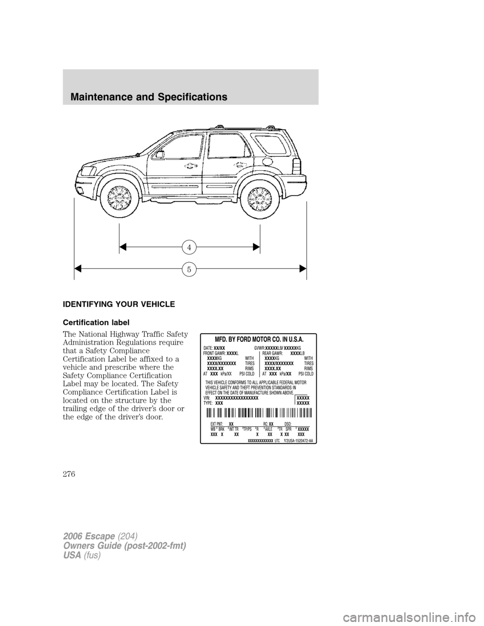 FORD ESCAPE 2006 1.G Owners Manual IDENTIFYING YOUR VEHICLE
Certification label
The National Highway Traffic Safety
Administration Regulations require
that a Safety Compliance
Certification Label be affixed to a
vehicle and prescribe w