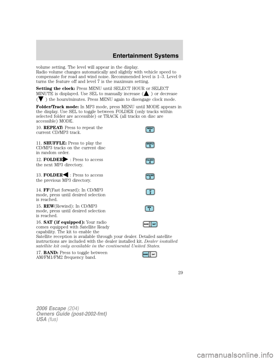FORD ESCAPE 2006 1.G Owners Manual volume setting. The level will appear in the display.
Radio volume changes automatically and slightly with vehicle speed to
compensate for road and wind noise. Recommended level is 1–3. Level 0
turn FORD ESCAPE 2006 1.G Owners Manual volume setting. The level will appear in the display.
Radio volume changes automatically and slightly with vehicle speed to
compensate for road and wind noise. Recommended level is 1–3. Level 0
turn