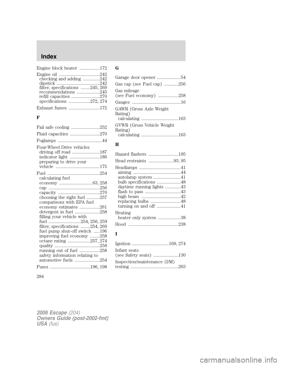 FORD ESCAPE 2006 1.G Owners Guide Engine block heater .................172
Engine oil ..................................242
checking and adding ..............242
dipstick ....................................242
filter, specifications 