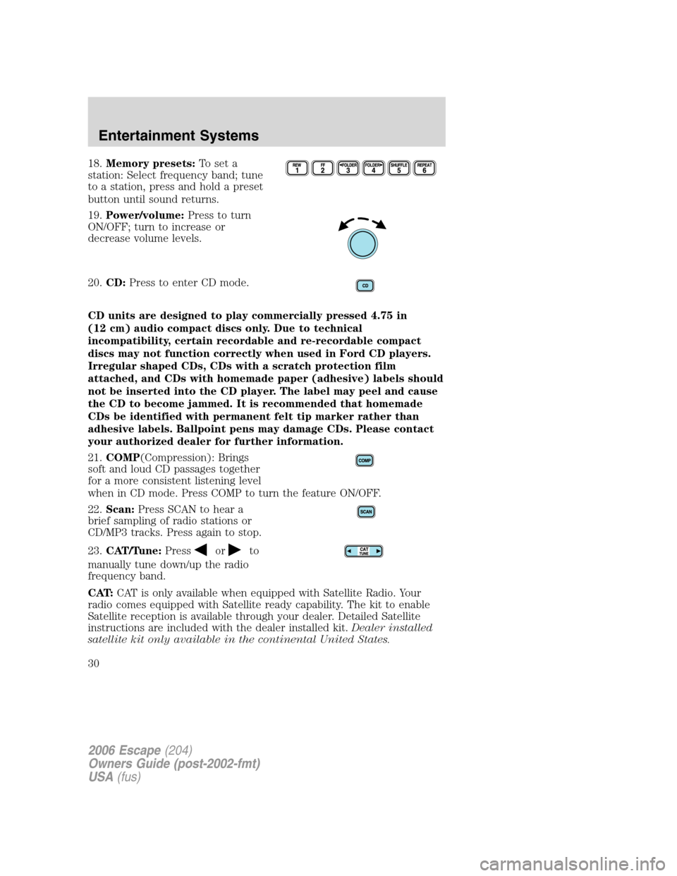 FORD ESCAPE 2006 1.G Owners Manual 18.Memory presets:To set a
station: Select frequency band; tune
to a station, press and hold a preset
button until sound returns.
19.Power/volume:Press to turn
ON/OFF; turn to increase or
decrease vol FORD ESCAPE 2006 1.G Owners Manual 18.Memory presets:To set a
station: Select frequency band; tune
to a station, press and hold a preset
button until sound returns.
19.Power/volume:Press to turn
ON/OFF; turn to increase or
decrease vol
