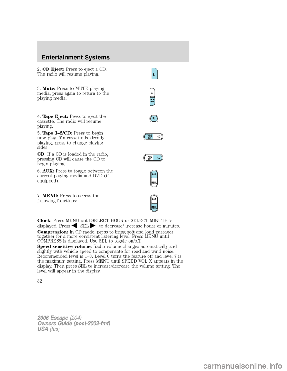 FORD ESCAPE 2006 1.G Owners Manual 2.CD Eject:Press to eject a CD.
The radio will resume playing.
3.Mute:Press to MUTE playing
media; press again to return to the
playing media.
4.Tape Eject:Press to eject the
cassette. The radio will FORD ESCAPE 2006 1.G Owners Manual 2.CD Eject:Press to eject a CD.
The radio will resume playing.
3.Mute:Press to MUTE playing
media; press again to return to the
playing media.
4.Tape Eject:Press to eject the
cassette. The radio will