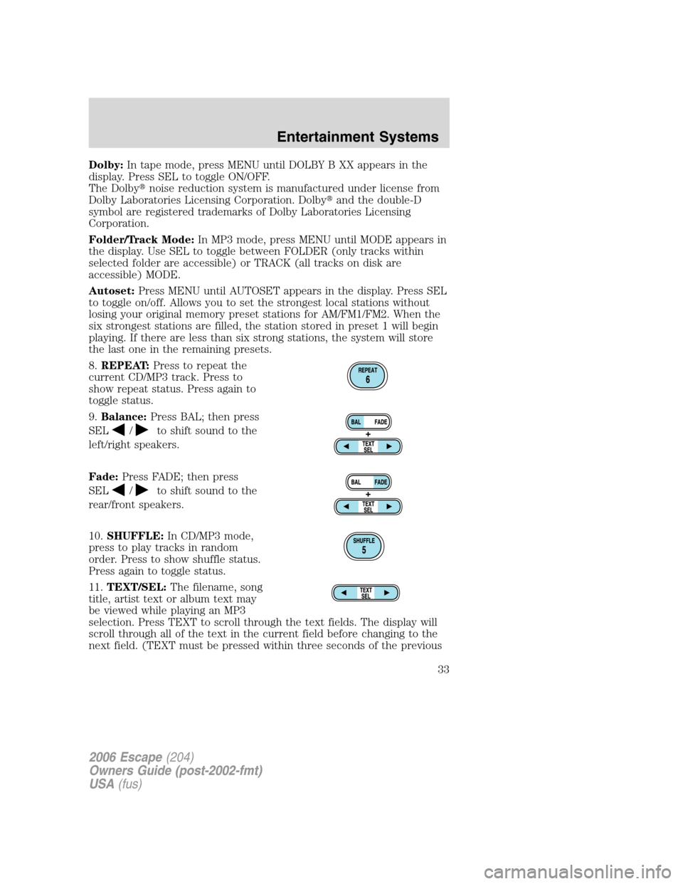 FORD ESCAPE 2006 1.G Owners Guide Dolby:In tape mode, press MENU until DOLBY B XX appears in the
display. Press SEL to toggle ON/OFF.
The Dolbynoise reduction system is manufactured under license from
Dolby Laboratories Licensing Cor