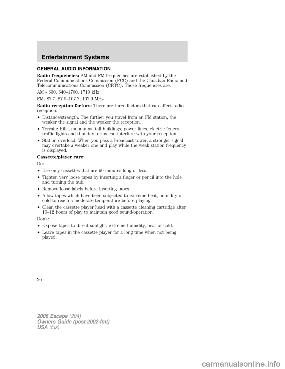 FORD ESCAPE 2006 1.G Owners Guide GENERAL AUDIO INFORMATION
Radio frequencies:AM and FM frequencies are established by the
Federal Communications Commission (FCC) and the Canadian Radio and
Telecommunications Commission (CRTC). Those 