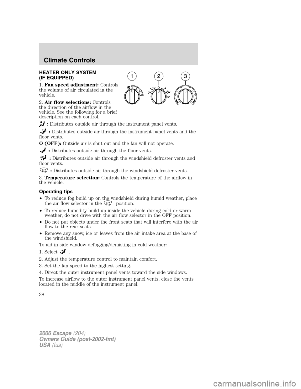 FORD ESCAPE 2006 1.G Owners Manual HEATER ONLY SYSTEM
(IF EQUIPPED)
1.Fan speed adjustment:Controls
the volume of air circulated in the
vehicle.
2.Air flow selections:Controls
the direction of the airflow in the
vehicle. See the follow