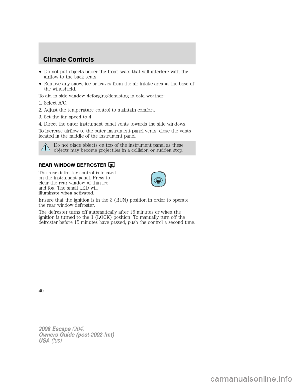 FORD ESCAPE 2006 1.G Owners Guide •Do not put objects under the front seats that will interfere with the
airflow to the back seats.
•Remove any snow, ice or leaves from the air intake area at the base of
the windshield.
To aid in 