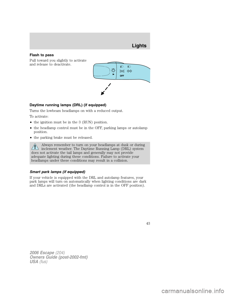 FORD ESCAPE 2006 1.G Service Manual Flash to pass
Pull toward you slightly to activate
and release to deactivate.
Daytime running lamps (DRL) (if equipped)
Turns the lowbeam headlamps on with a reduced output.
To activate:
•the igniti FORD ESCAPE 2006 1.G Service Manual Flash to pass
Pull toward you slightly to activate
and release to deactivate.
Daytime running lamps (DRL) (if equipped)
Turns the lowbeam headlamps on with a reduced output.
To activate:
•the igniti