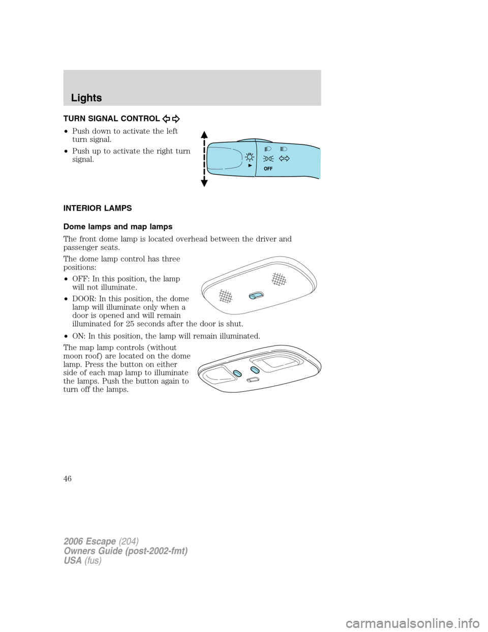 FORD ESCAPE 2006 1.G Service Manual TURN SIGNAL CONTROL
•Push down to activate the left
turn signal.
•Push up to activate the right turn
signal.
INTERIOR LAMPS
Dome lamps and map lamps
The front dome lamp is located overhead between FORD ESCAPE 2006 1.G Service Manual TURN SIGNAL CONTROL
•Push down to activate the left
turn signal.
•Push up to activate the right turn
signal.
INTERIOR LAMPS
Dome lamps and map lamps
The front dome lamp is located overhead between