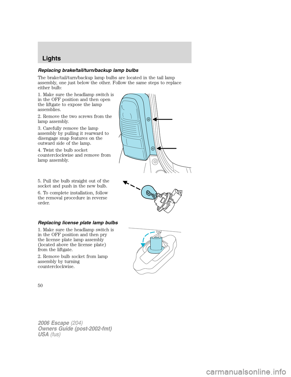 FORD ESCAPE 2006 1.G Service Manual Replacing brake/tail/turn/backup lamp bulbs
The brake/tail/turn/backup lamp bulbs are located in the tail lamp
assembly, one just below the other. Follow the same steps to replace
either bulb:
1. Make