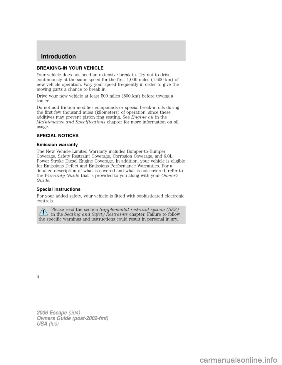 FORD ESCAPE 2006 1.G Owners Manual BREAKING-IN YOUR VEHICLE
Your vehicle does not need an extensive break-in. Try not to drive
continuously at the same speed for the first 1,000 miles (1,600 km) of
new vehicle operation. Vary your spee FORD ESCAPE 2006 1.G Owners Manual BREAKING-IN YOUR VEHICLE
Your vehicle does not need an extensive break-in. Try not to drive
continuously at the same speed for the first 1,000 miles (1,600 km) of
new vehicle operation. Vary your spee