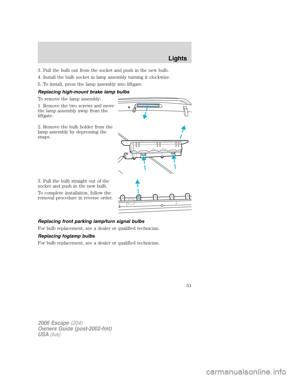 FORD ESCAPE 2006 1.G Workshop Manual 3. Pull the bulb out from the socket and push in the new bulb.
4. Install the bulb socket in lamp assembly turning it clockwise.
5. To install, press the lamp assembly into liftgate.
Replacing high-mo FORD ESCAPE 2006 1.G Workshop Manual 3. Pull the bulb out from the socket and push in the new bulb.
4. Install the bulb socket in lamp assembly turning it clockwise.
5. To install, press the lamp assembly into liftgate.
Replacing high-mo