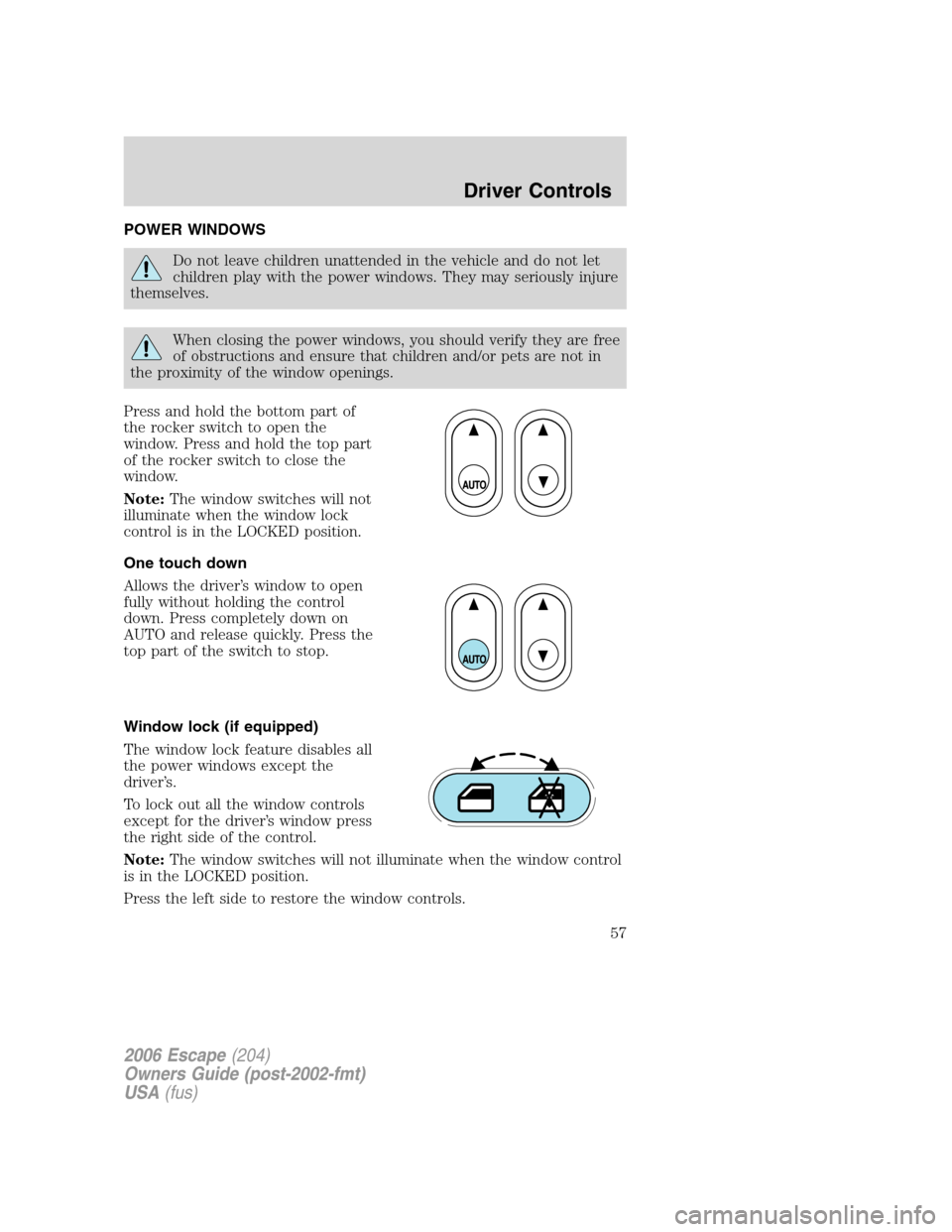 FORD ESCAPE 2006 1.G Workshop Manual POWER WINDOWS
Do not leave children unattended in the vehicle and do not let
children play with the power windows. They may seriously injure
themselves.
When closing the power windows, you should veri FORD ESCAPE 2006 1.G Workshop Manual POWER WINDOWS
Do not leave children unattended in the vehicle and do not let
children play with the power windows. They may seriously injure
themselves.
When closing the power windows, you should veri