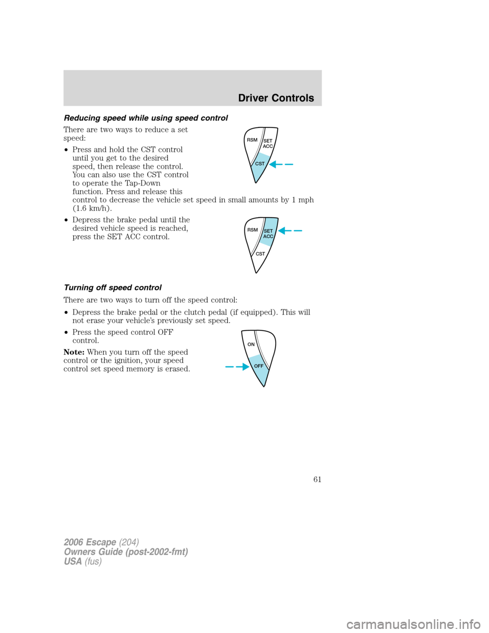 FORD ESCAPE 2006 1.G Repair Manual Reducing speed while using speed control
There are two ways to reduce a set
speed:
•Press and hold the CST control
until you get to the desired
speed, then release the control.
You can also use the FORD ESCAPE 2006 1.G Repair Manual Reducing speed while using speed control
There are two ways to reduce a set
speed:
•Press and hold the CST control
until you get to the desired
speed, then release the control.
You can also use the