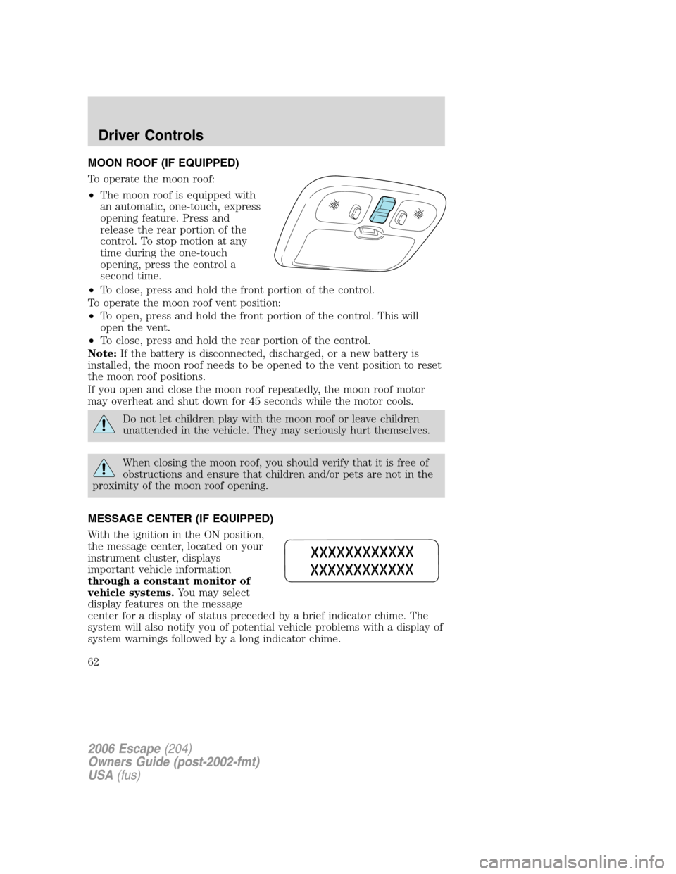 FORD ESCAPE 2006 1.G Repair Manual MOON ROOF (IF EQUIPPED)
To operate the moon roof:
•The moon roof is equipped with
an automatic, one-touch, express
opening feature. Press and
release the rear portion of the
control. To stop motion FORD ESCAPE 2006 1.G Repair Manual MOON ROOF (IF EQUIPPED)
To operate the moon roof:
•The moon roof is equipped with
an automatic, one-touch, express
opening feature. Press and
release the rear portion of the
control. To stop motion