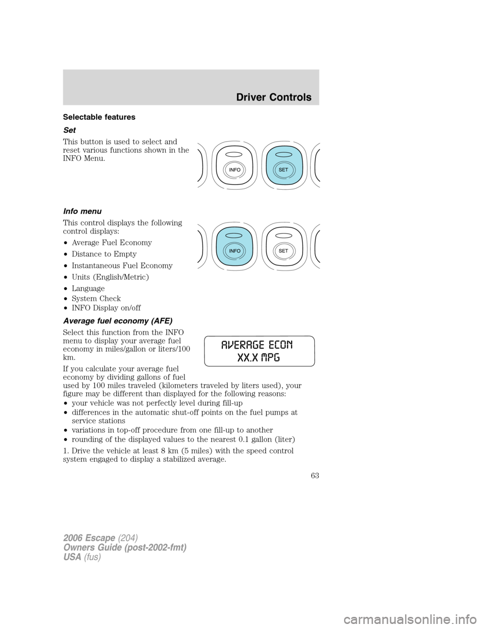 FORD ESCAPE 2006 1.G Repair Manual Selectable features
Set
This button is used to select and
reset various functions shown in the
INFO Menu.
Info menu
This control displays the following
control displays:
•Average Fuel Economy
•Dis FORD ESCAPE 2006 1.G Repair Manual Selectable features
Set
This button is used to select and
reset various functions shown in the
INFO Menu.
Info menu
This control displays the following
control displays:
•Average Fuel Economy
•Dis