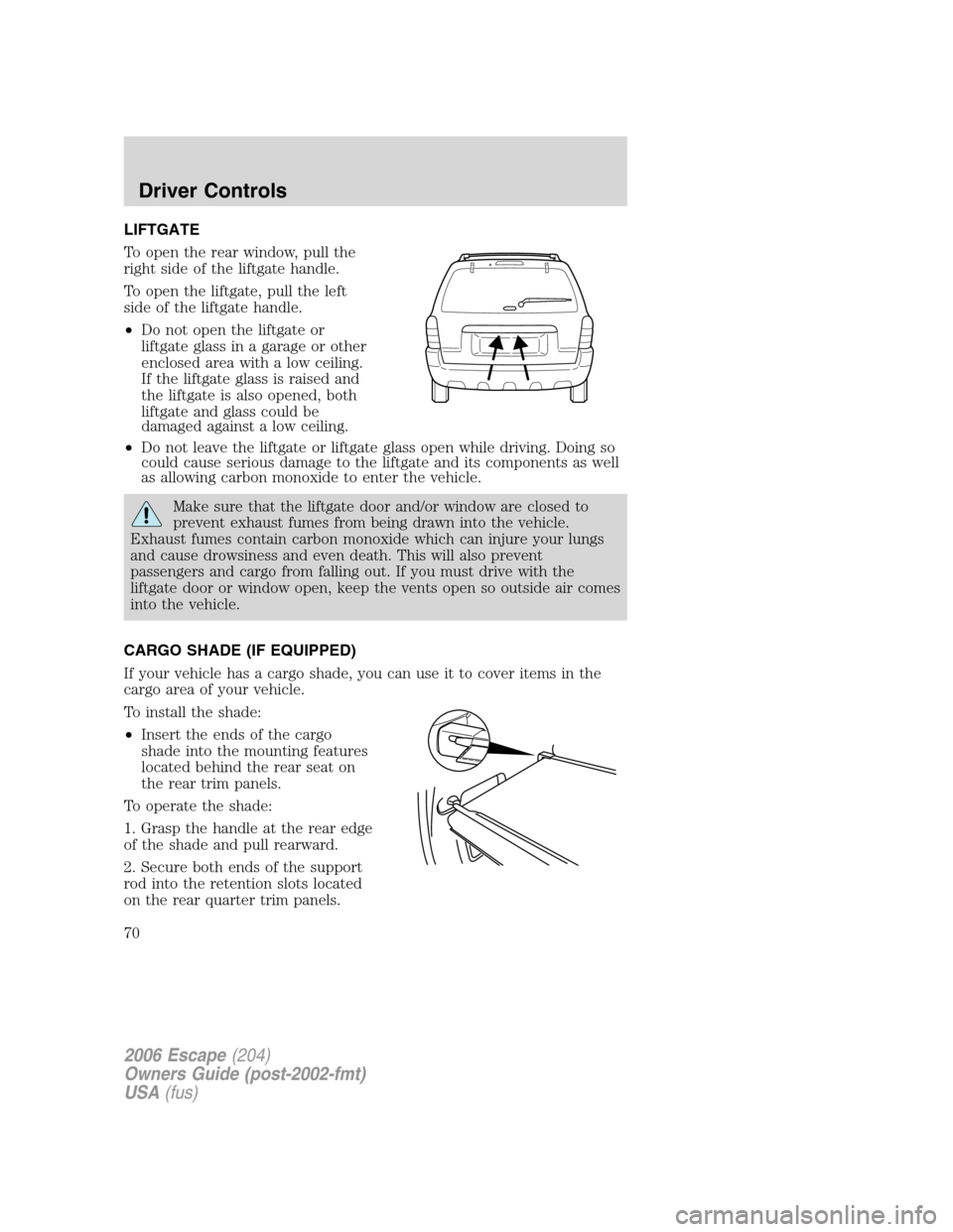 FORD ESCAPE 2006 1.G Repair Manual LIFTGATE
To open the rear window, pull the
right side of the liftgate handle.
To open the liftgate, pull the left
side of the liftgate handle.
•Do not open the liftgate or
liftgate glass in a garage FORD ESCAPE 2006 1.G Repair Manual LIFTGATE
To open the rear window, pull the
right side of the liftgate handle.
To open the liftgate, pull the left
side of the liftgate handle.
•Do not open the liftgate or
liftgate glass in a garage