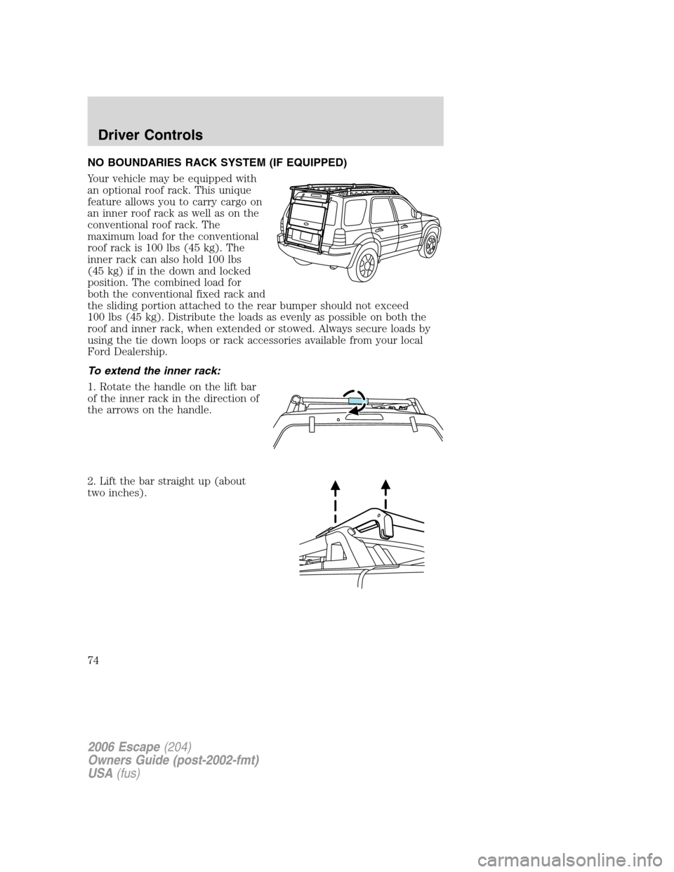 FORD ESCAPE 2006 1.G Manual PDF NO BOUNDARIES RACK SYSTEM (IF EQUIPPED)
Your vehicle may be equipped with
an optional roof rack. This unique
feature allows you to carry cargo on
an inner roof rack as well as on the
conventional roof FORD ESCAPE 2006 1.G Manual PDF NO BOUNDARIES RACK SYSTEM (IF EQUIPPED)
Your vehicle may be equipped with
an optional roof rack. This unique
feature allows you to carry cargo on
an inner roof rack as well as on the
conventional roof