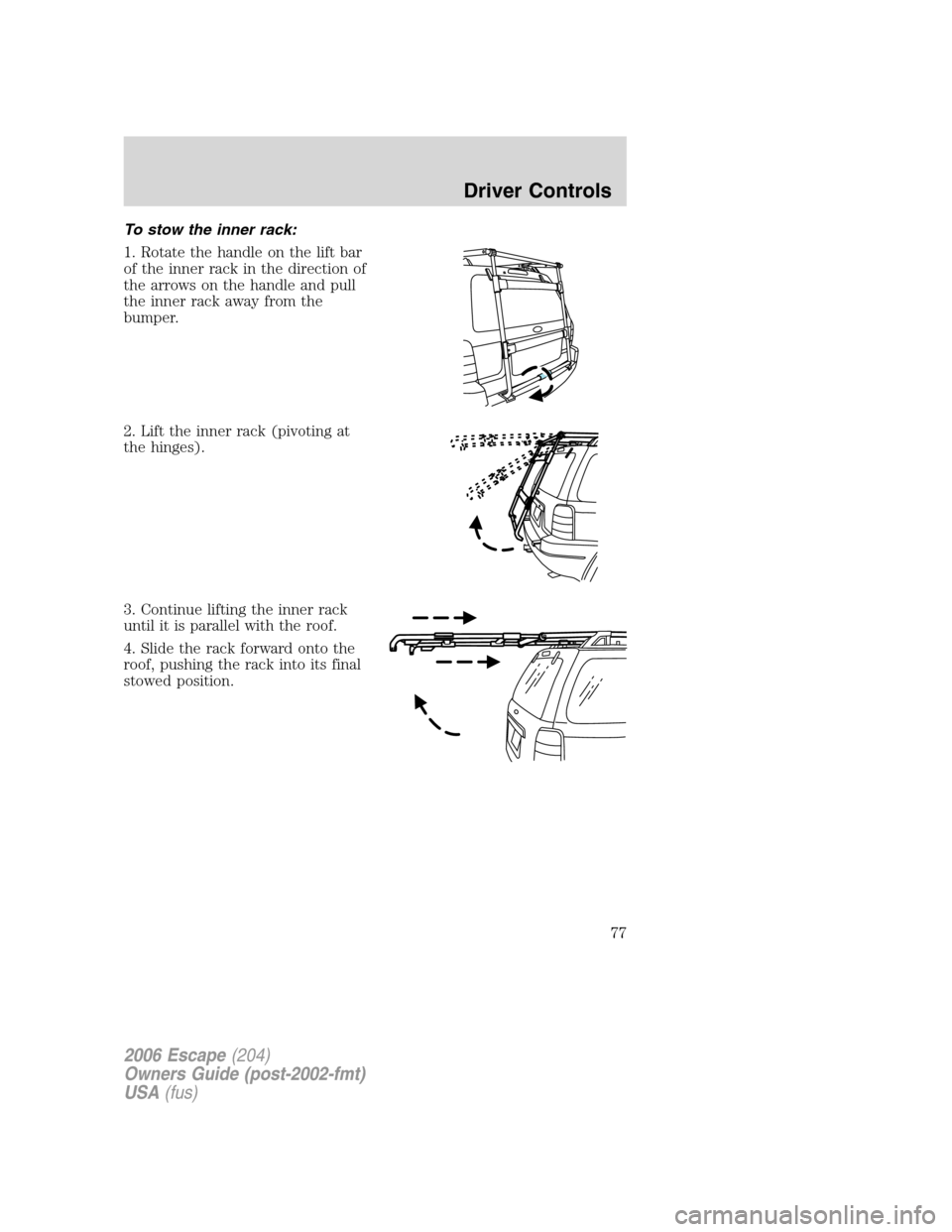 FORD ESCAPE 2006 1.G Manual PDF To stow the inner rack:
1. Rotate the handle on the lift bar
of the inner rack in the direction of
the arrows on the handle and pull
the inner rack away from the
bumper.
2. Lift the inner rack (pivoti FORD ESCAPE 2006 1.G Manual PDF To stow the inner rack:
1. Rotate the handle on the lift bar
of the inner rack in the direction of
the arrows on the handle and pull
the inner rack away from the
bumper.
2. Lift the inner rack (pivoti