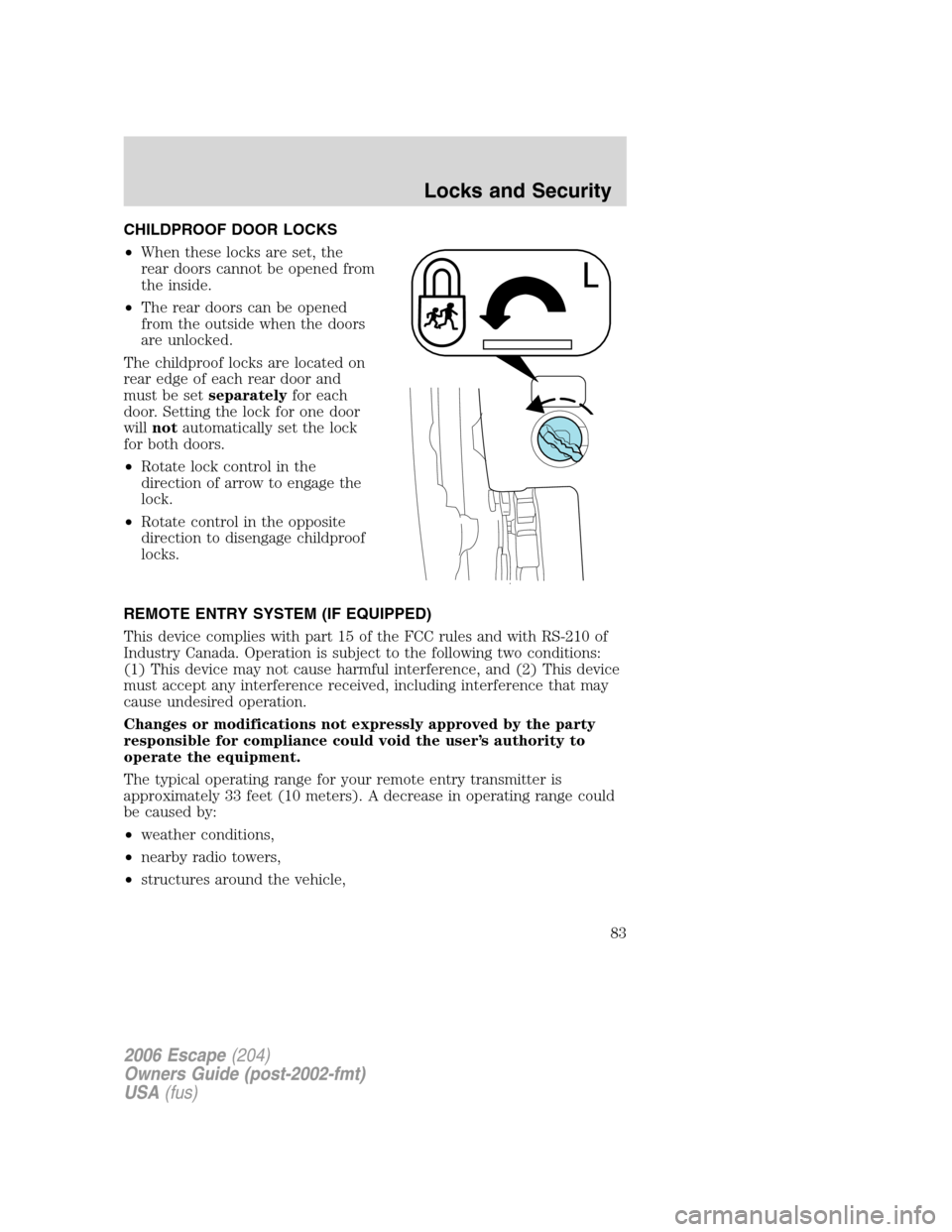FORD ESCAPE 2006 1.G Manual Online CHILDPROOF DOOR LOCKS
•When these locks are set, the
rear doors cannot be opened from
the inside.
•The rear doors can be opened
from the outside when the doors
are unlocked.
The childproof locks a
