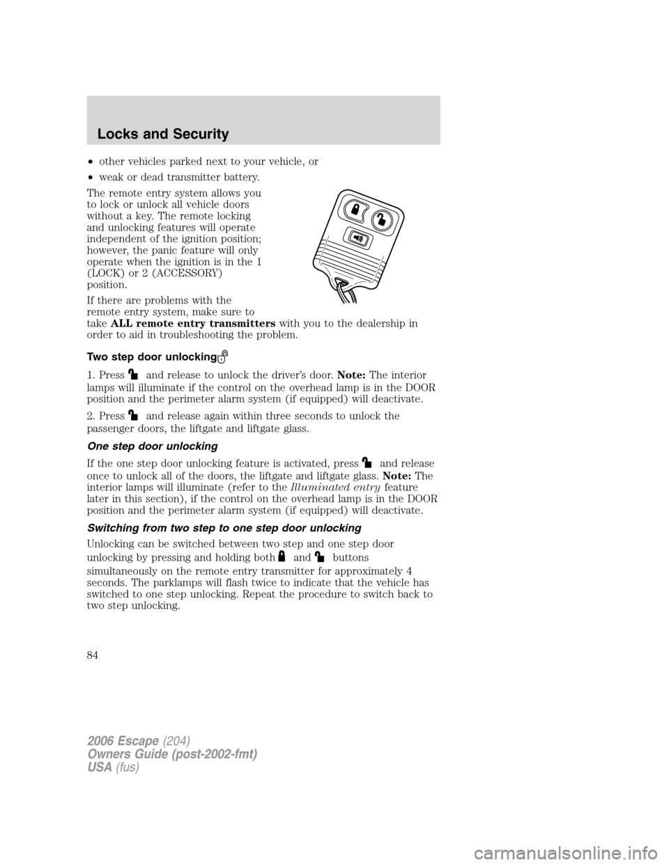 FORD ESCAPE 2006 1.G Manual Online •other vehicles parked next to your vehicle, or
•weak or dead transmitter battery.
The remote entry system allows you
to lock or unlock all vehicle doors
without a key. The remote locking
and unlo