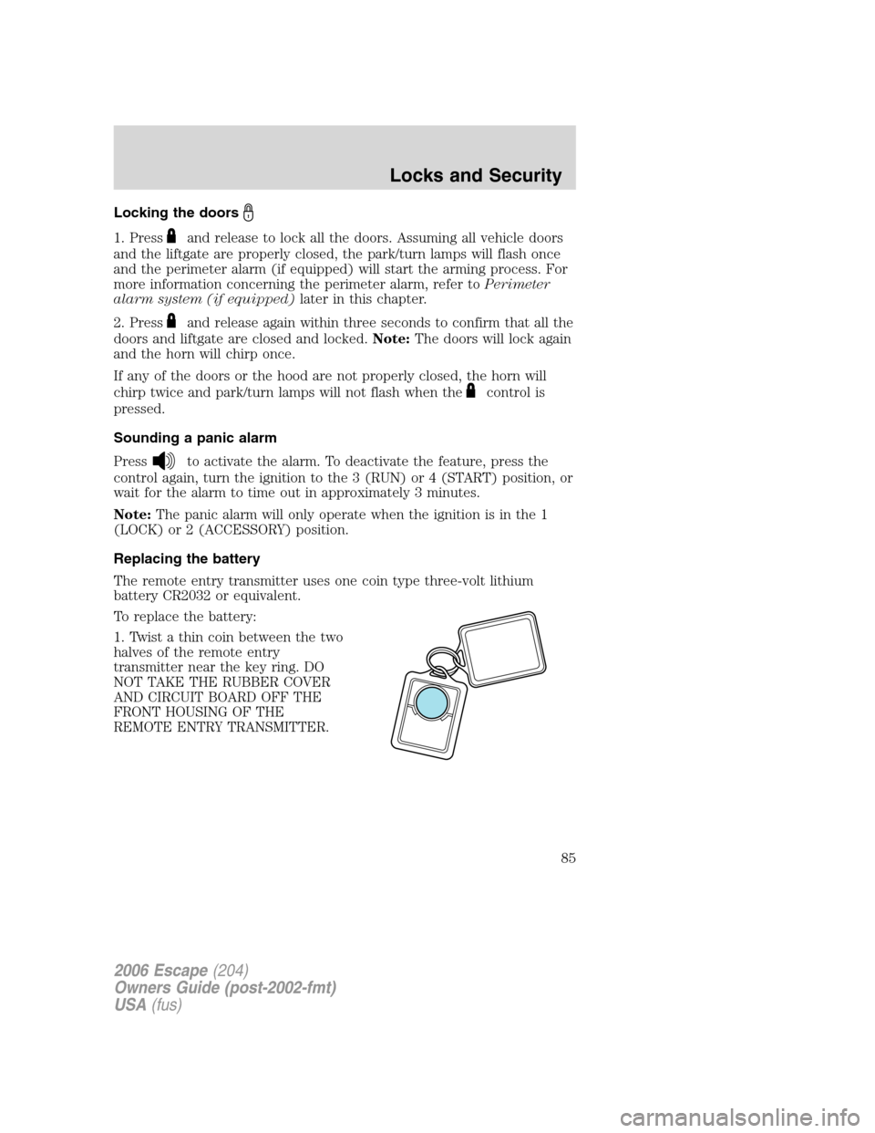 FORD ESCAPE 2006 1.G Manual Online Locking the doors
1. Pressand release to lock all the doors. Assuming all vehicle doors
and the liftgate are properly closed, the park/turn lamps will flash once
and the perimeter alarm (if equipped) 